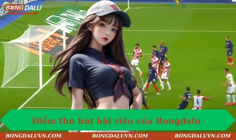 Điểm thu hút hội viên của Bongdalu