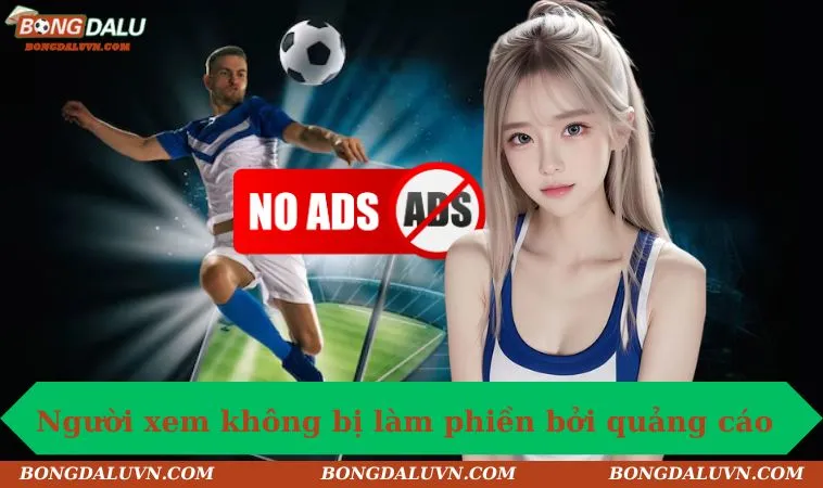 Người xem Bongdalu không bị làm phiền bởi quảng cáo 